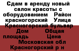 Сдам в аренду новый салон красоты с оборудованием › Район ­ красногорский › Улица ­ Красногорский бульвар › Дом ­ 25 › Общая площадь ­ 100 › Цена ­ 180 000 - Московская обл., Красногорский р-н, Красногорск г. Недвижимость » Помещения аренда   